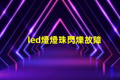 led燈燈珠閃爍故障解決方法 led吸頂燈燈珠閃爍